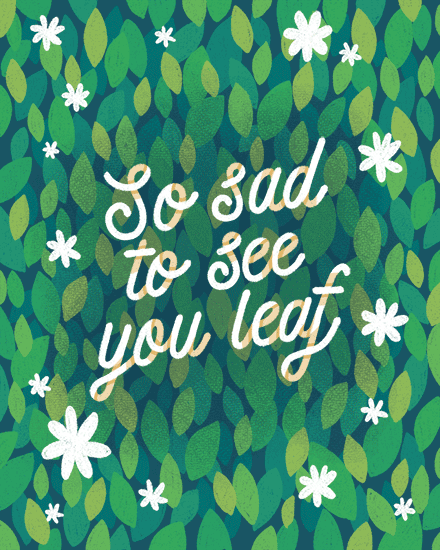 Hand-lettered "So sad to see you leaf" over green leaf pattern with white flowers