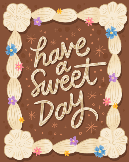 Hand-lettered “have a sweet day” on brown background with braided cream border and small flowers